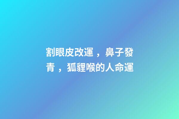 割眼皮改運，鼻子發青，狐貍喉的人命運